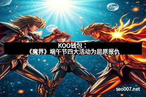 KOO钱包：《魔界》端午节四大活动为屈原报仇